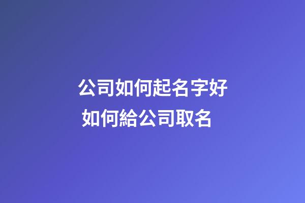 公司如何起名字好 如何給公司取名-第1張-公司起名-玄機(jī)派